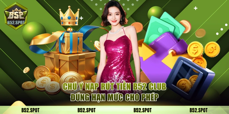 Cách nạp và rút tiền tại B52 Club an toàn 4 Chú ý nạp rút tiền B52 Club trong hạn mức cho phép